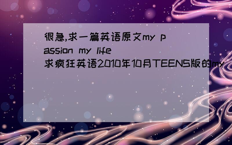 很急,求一篇英语原文my passion my life求疯狂英语2010年10月TEENS版的my  passion my life原文,谢谢.很急啊.