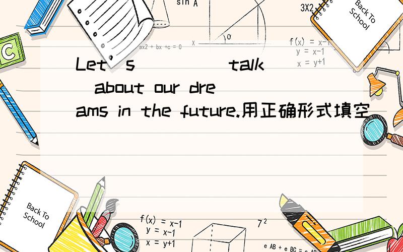 Let’s____（talk）about our dreams in the future.用正确形式填空