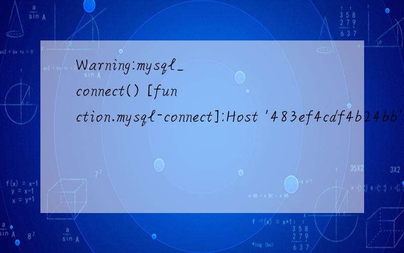 Warning:mysql_connect() [function.mysql-connect]:Host '483ef4cdf4b24bb' is not allowed to connect to this MySQL server in D:\wwwroot\scdy\Web\install\index.php on line 116连接数据库失败:Host '483ef4cdf4b24bb' is not allowed to connect to this