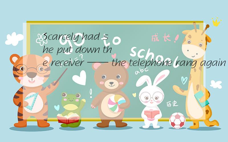 Scarcely had she put down the receiver —— the telephone rang again 答案选的when但是为什么不能选then?