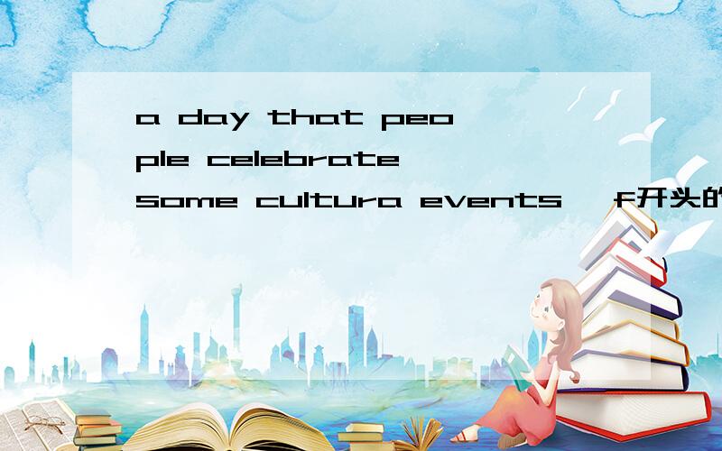a day that people celebrate some cultura events ,f开头的一个单词