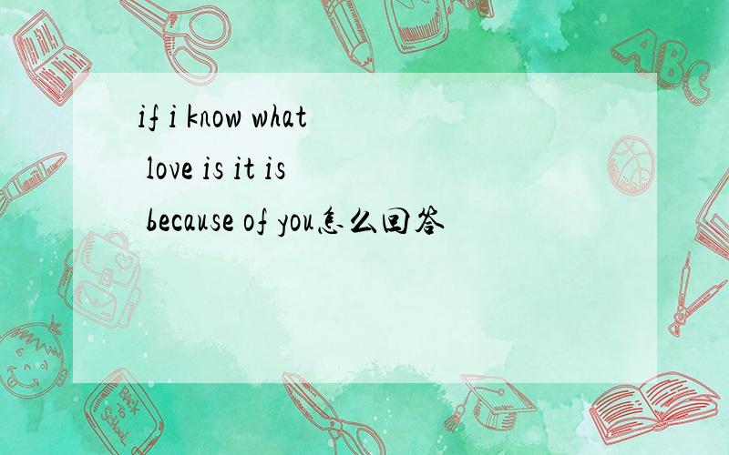 if i know what love is it is because of you怎么回答