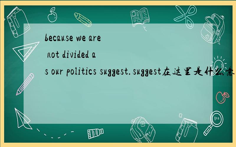 because we are not divided as our politics suggest.suggest在这里是什么意思?