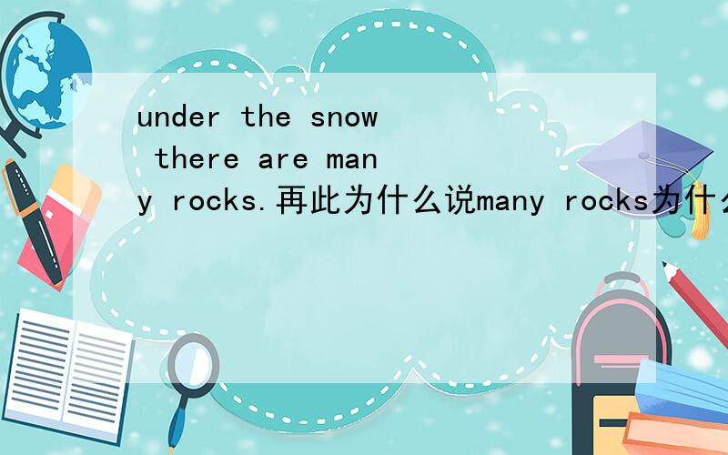 under the snow there are many rocks.再此为什么说many rocks为什么是介宾?什么是介词?