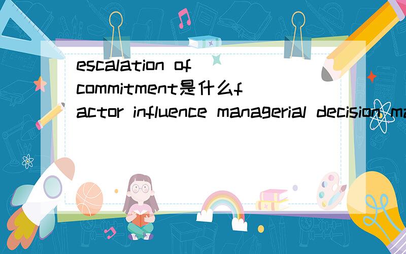 escalation of commitment是什么factor influence managerial decision making里的