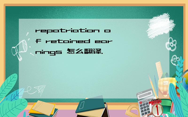 repatriation of retained earnings 怎么翻译.、、