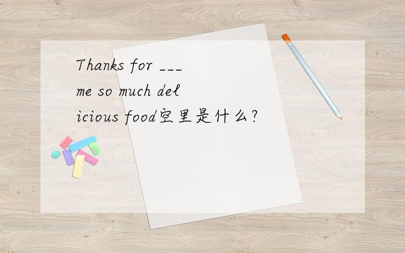 Thanks for ___me so much delicious food空里是什么?