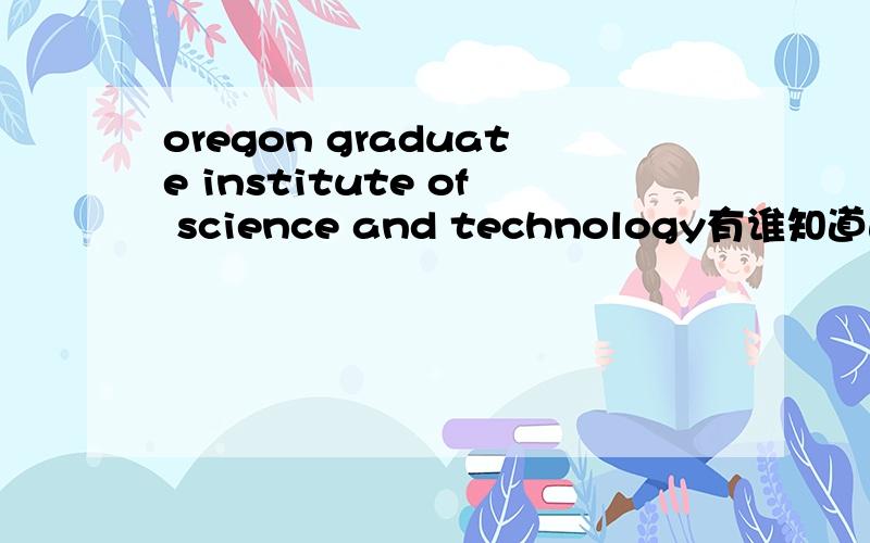 oregon graduate institute of science and technology有谁知道这个大学的汉语名称啊?