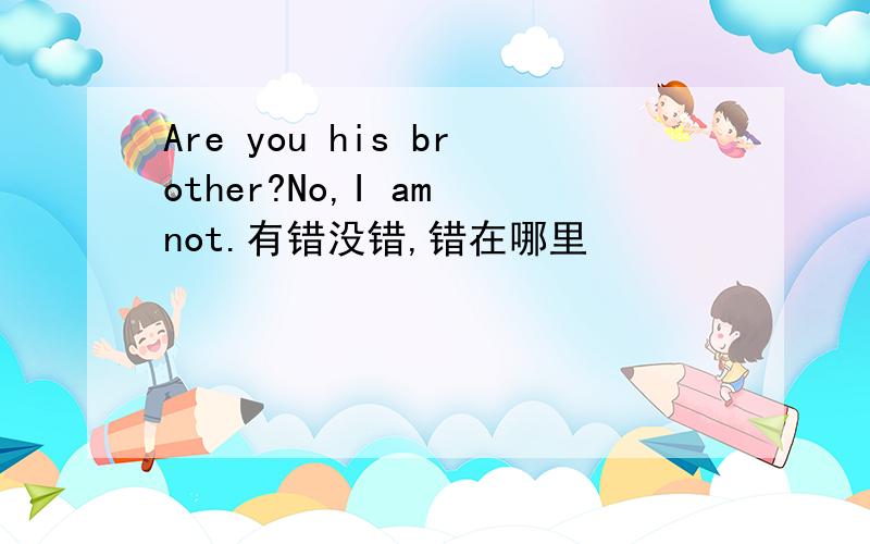 Are you his brother?No,I am not.有错没错,错在哪里