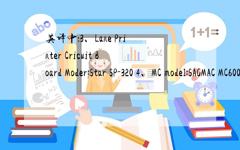 英译中：3、Lane Printer Cricuit Board Moder:Star SP-320 4、MC model:SAGMAC MC600