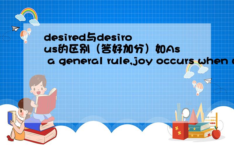 desired与desirous的区别（答好加分）如As a general rule,joy occurs when we reach a_____goal or obtain a desired object.空格处为什么填desired?