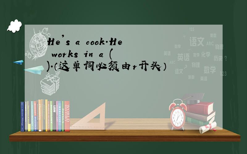He's a cook.He works in a ( ).（这单词必须由r开头）