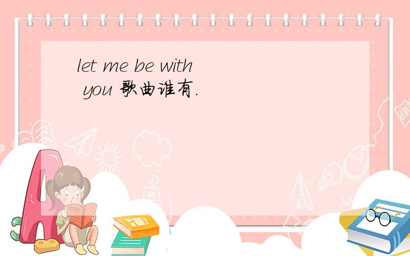 let me be with you 歌曲谁有.