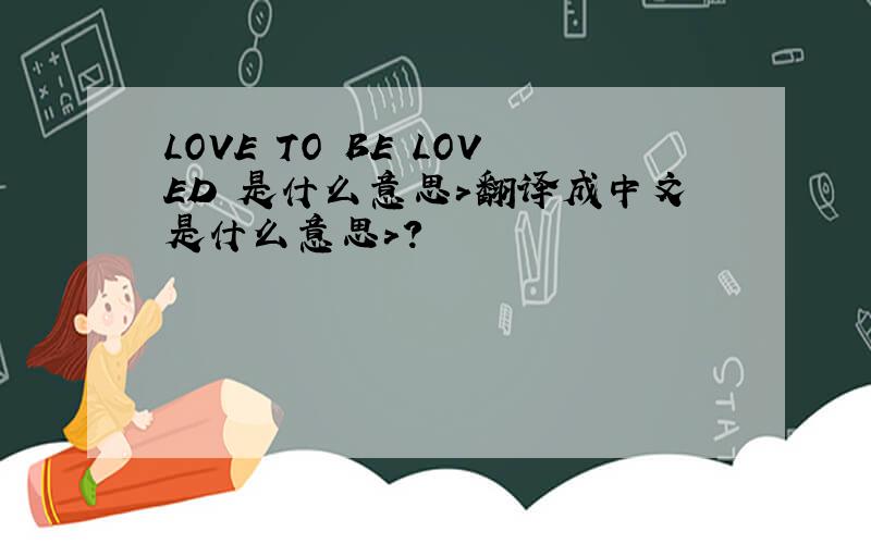 LOVE TO BE LOVED 是什么意思>翻译成中文是什么意思>?