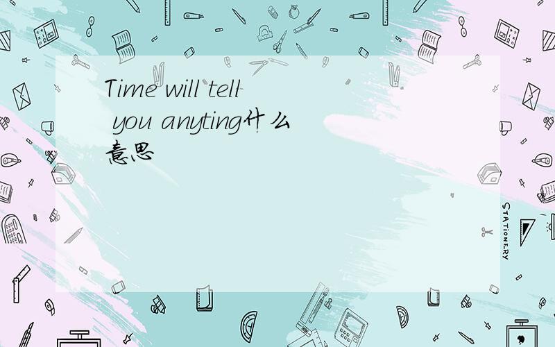 Time will tell you anyting什么意思