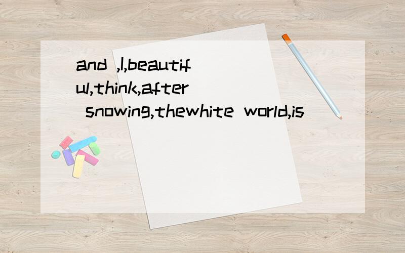 and ,I,beautiful,think,after snowing,thewhite world,is