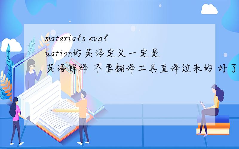 materials evaluation的英语定义一定是英语解释 不要翻译工具直译过来的 好了给追分