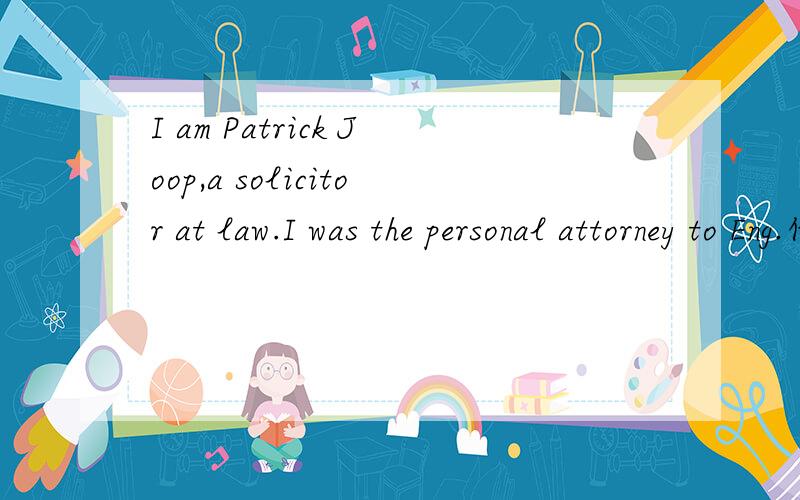 I am Patrick Joop,a solicitor at law.I was the personal attorney to Eng.什么意识`?