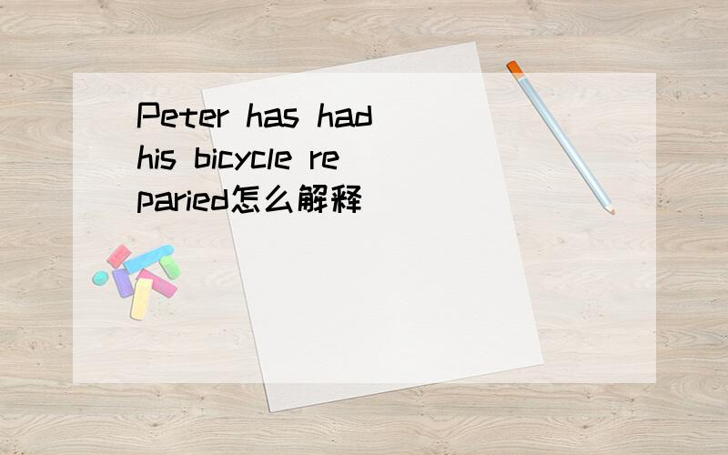 Peter has had his bicycle reparied怎么解释