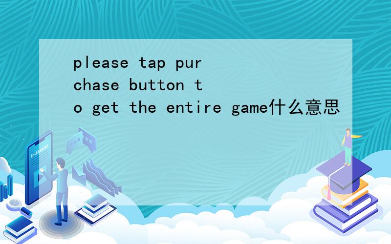 please tap purchase button to get the entire game什么意思