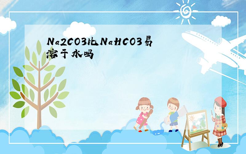 Na2CO3比NaHCO3易溶于水吗