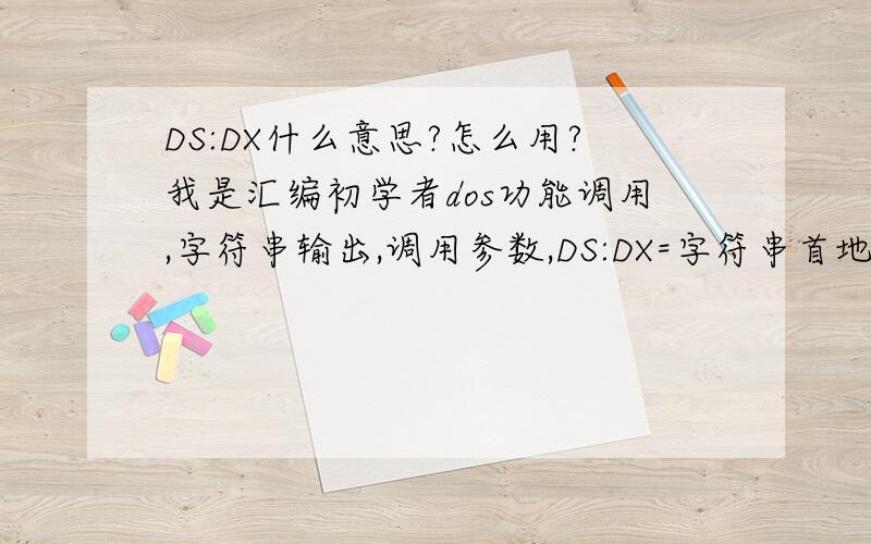 DS:DX什么意思?怎么用?我是汇编初学者dos功能调用,字符串输出,调用参数,DS:DX=字符串首地址.DS:DX什么意思?DS不是数据段寄存器么,两个寄存器还打个冒号什么意思?怎么用?