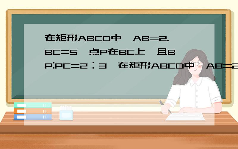 在矩形ABCD中,AB=2.BC=5,点P在BC上,且BP:PC=2：3,在矩形ABCD中,AB=2.BC=5,点P在BC上,且BP:PC=2：3,动点E在边AD上,过点P作PE⊥PF分别交射线AD、CD于点F、G1)当点G在线段CD上时,设AE=x用x表示梯形ABPE的面积S,△EPG