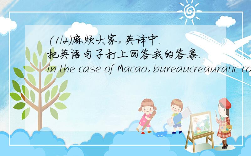 (1/2)麻烦大家,英译中.把英语句子打上回答我的答案.ln the case of Macao,bureaucreauratic corrup