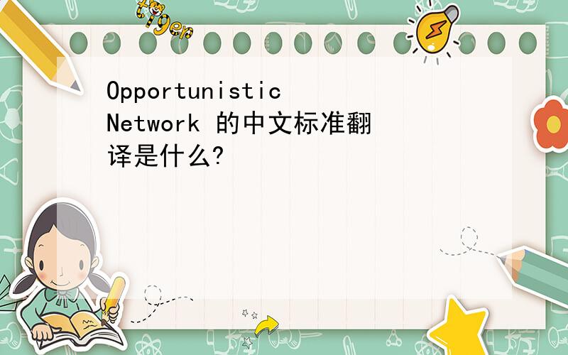 Opportunistic Network 的中文标准翻译是什么?