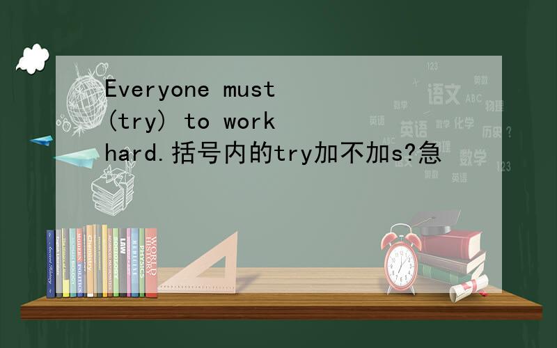 Everyone must (try) to work hard.括号内的try加不加s?急