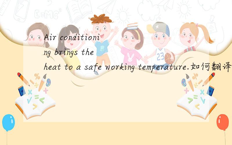 Air conditioning brings the heat to a safe working temperature.如何翻译．