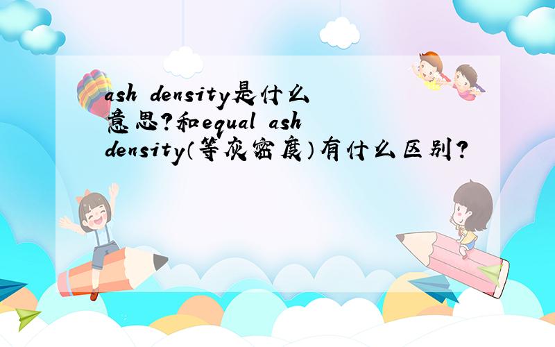 ash density是什么意思?和equal ash density（等灰密度）有什么区别?