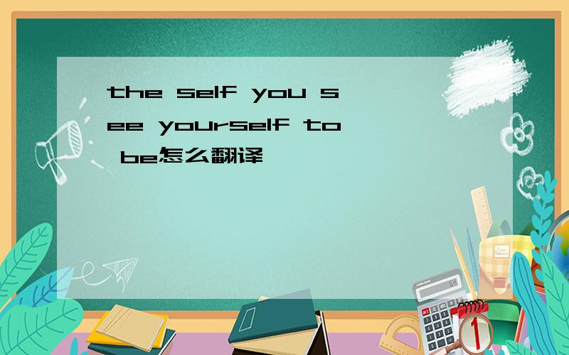 the self you see yourself to be怎么翻译