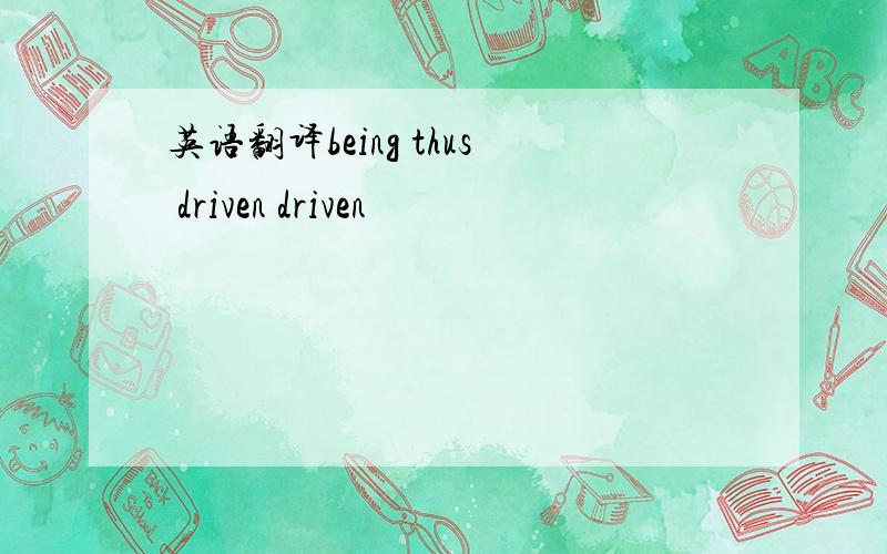 英语翻译being thus driven driven