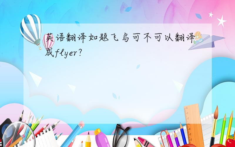 英语翻译如题飞鸟可不可以翻译成flyer？