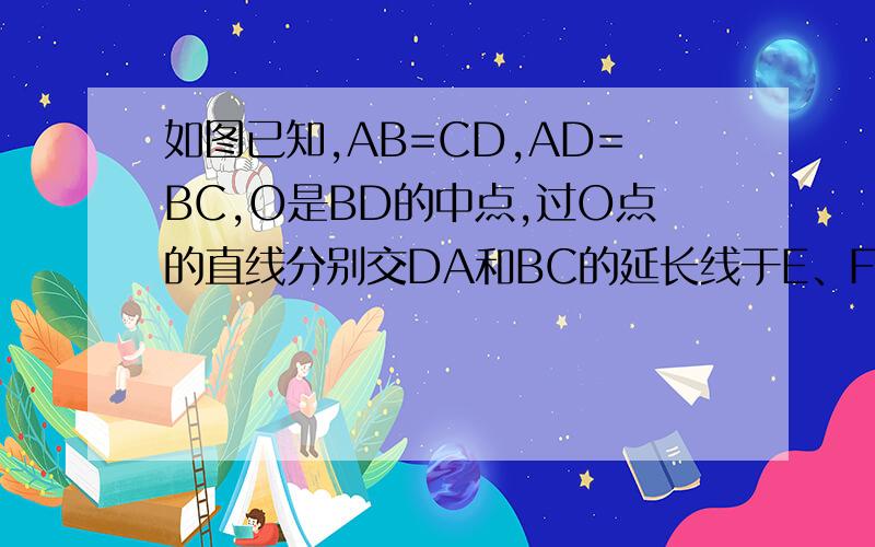 如图已知,AB=CD,AD=BC,O是BD的中点,过O点的直线分别交DA和BC的延长线于E、F.求证：AE=CF.