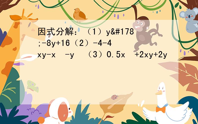 因式分解：（1）y²-8y+16（2）-4-4xy-x²-y²（3）0.5x²+2xy+2y²