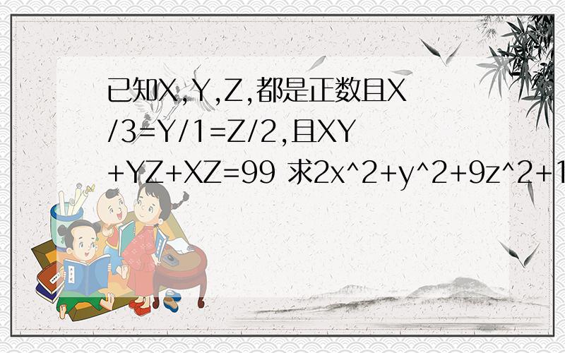 已知X,Y,Z,都是正数且X/3=Y/1=Z/2,且XY+YZ+XZ=99 求2x^2+y^2+9z^2+12的值