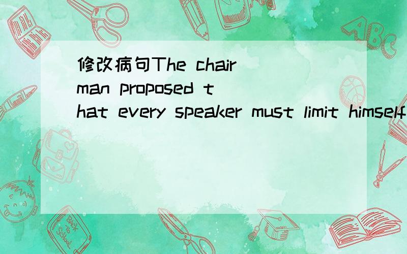 修改病句The chair man proposed that every speaker must limit himself to fifteen minutes.