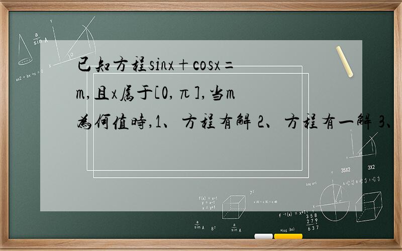 已知方程sinx+cosx=m,且x属于[0,π],当m为何值时,1、方程有解 2、方程有一解 3、有两个不同的解为什么π/4