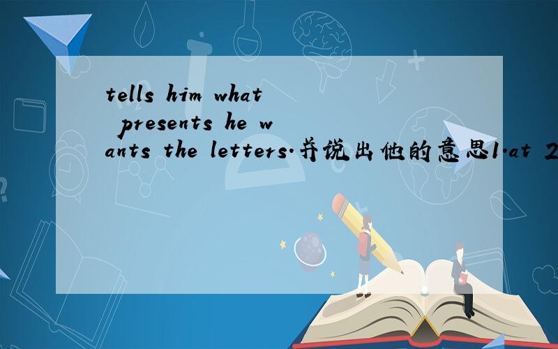 tells him what presents he wants the letters.并说出他的意思1.at 2.in 3.of就是用什么词去连接the letters