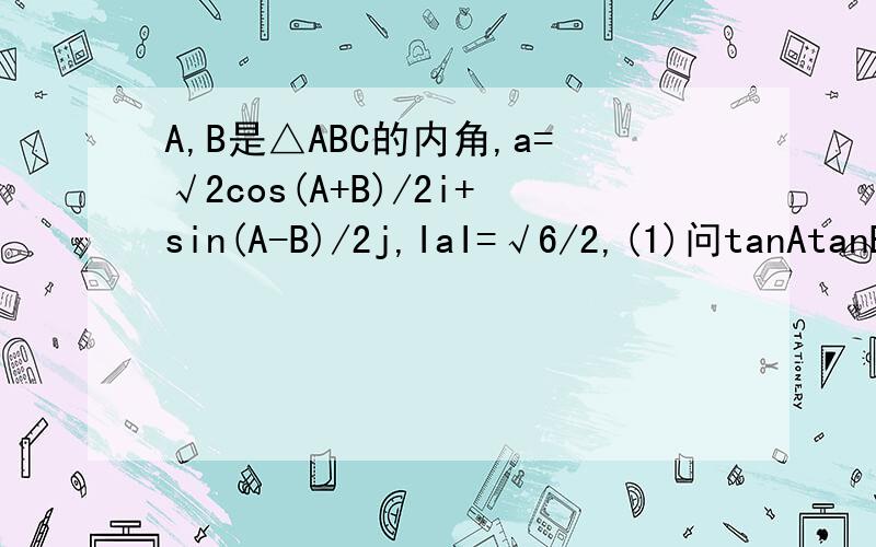 A,B是△ABC的内角,a=√2cos(A+B)/2i+sin(A-B)/2j,IaI=√6/2,(1)问tanAtanB是否为定值 (2)求tanC的最大值A,B是△ABC的内角,a=√2cos(A+B)/2i+sin(A-B)/2j,i,j为互相垂直的单位向量,IaI=√6/2,(1)问tanAtanB是否为定值 ,若为