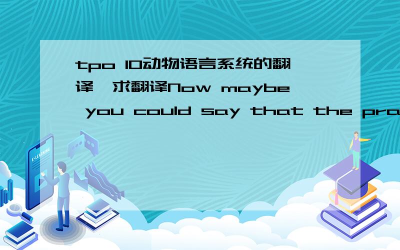 tpo 10动物语言系统的翻译,求翻译Now maybe you could say that the prairie dog's message is built from smaller parts,like say for example,our prairie dogs spot a predator,a big coyote approaching rapidly.So the prairie dog makes a call that