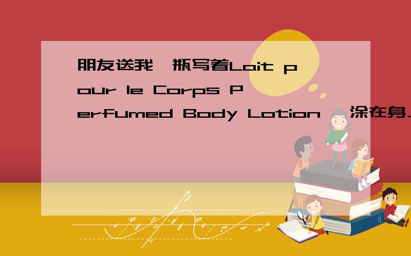 朋友送我一瓶写着Lait pour le Corps Perfumed Body Lotion ,涂在身上很保湿,这个也可以擦脸吗