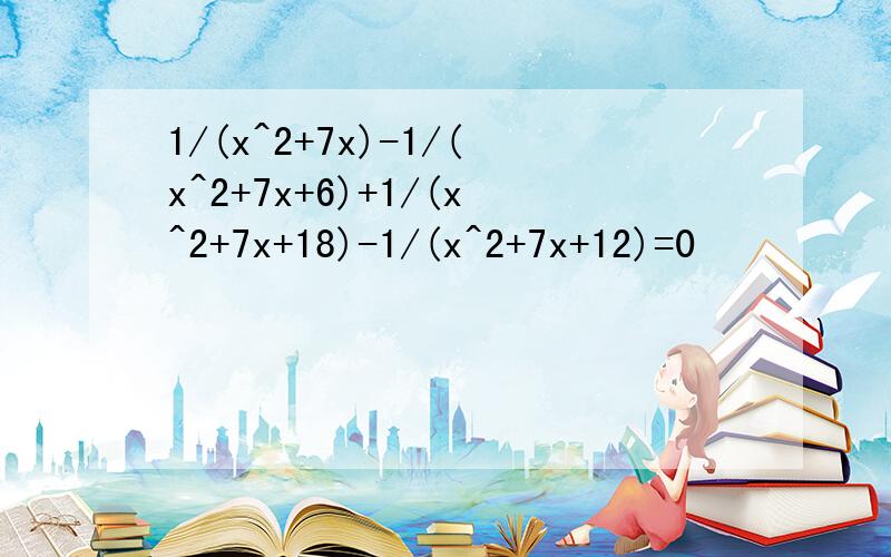 1/(x^2+7x)-1/(x^2+7x+6)+1/(x^2+7x+18)-1/(x^2+7x+12)=0