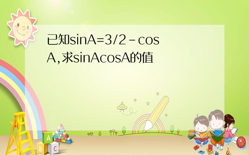 已知sinA=3/2-cosA,求sinAcosA的值