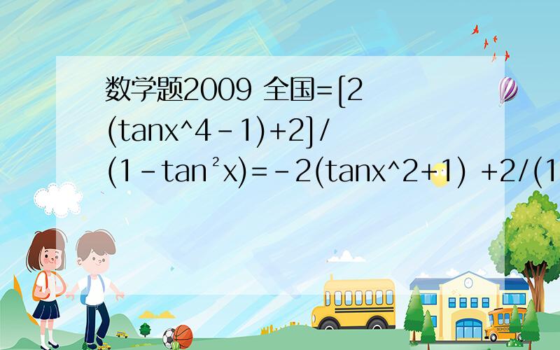 数学题2009 全国=[2 (tanx^4-1)+2]/(1-tan²x)=-2(tanx^2+1) +2/(1-tan²x)=2(1- tan²x) +2/(1-tan²x)-4怎么变得