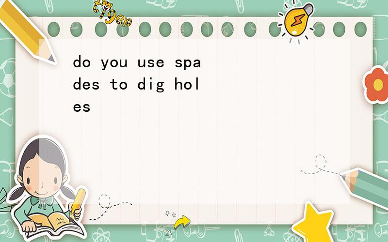 do you use spades to dig holes