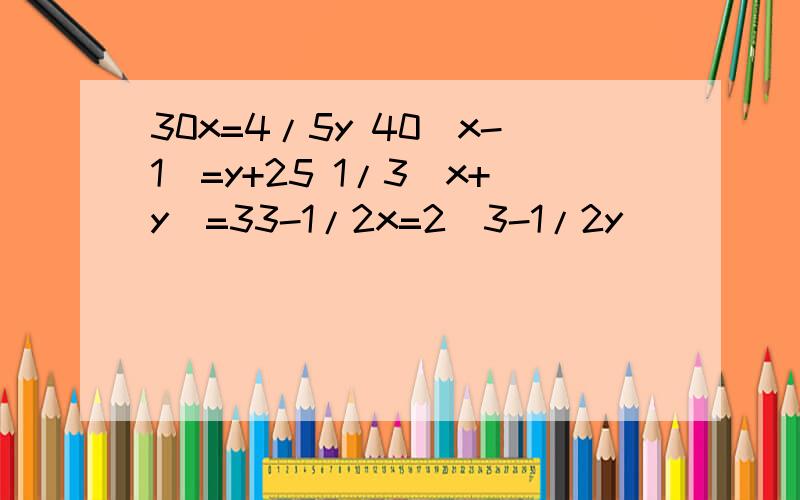 30x=4/5y 40（x-1）=y+25 1/3（x+y)=33-1/2x=2(3-1/2y)
