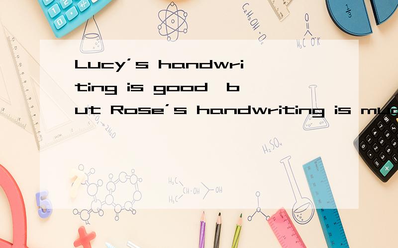 Lucy’s handwriting is good,but Rose’s handwriting is much ___.A.good B.best C.better D.the best